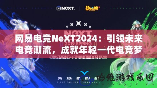 網(wǎng)易電競(jìng)NeXT2024：引領(lǐng)未來(lái)電競(jìng)潮流，成就年輕一代電競(jìng)夢(mèng)想