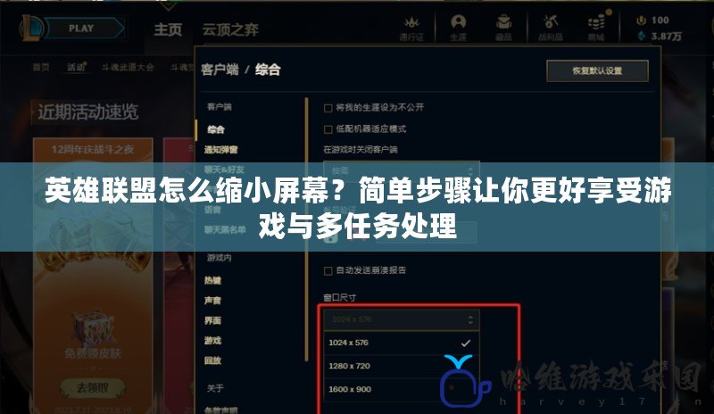 英雄聯盟怎么縮小屏幕？簡單步驟讓你更好享受游戲與多任務處理