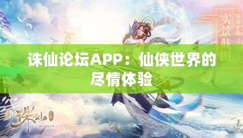 誅仙論壇APP：仙俠世界的盡情體驗