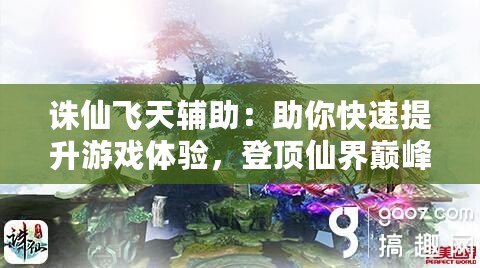 誅仙飛天輔助：助你快速提升游戲體驗(yàn)，登頂仙界巔峰！