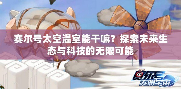 賽爾號太空溫室能干嘛？探索未來生態與科技的無限可能