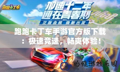 跑跑卡丁車手游官方版下載：極速競速，暢爽體驗(yàn)！