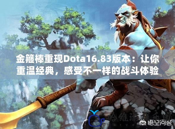 金箍棒重現Dota16.83版本：讓你重溫經典，感受不一樣的戰斗體驗！