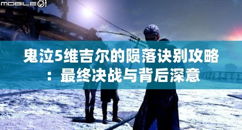 鬼泣5維吉爾的隕落訣別攻略：最終決戰與背后深意