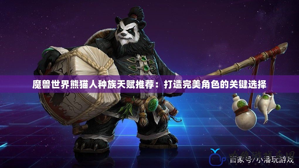 魔獸世界熊貓人種族天賦推薦：打造完美角色的關鍵選擇