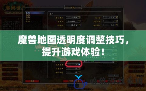 魔獸地圖透明度調(diào)整技巧，提升游戲體驗(yàn)！