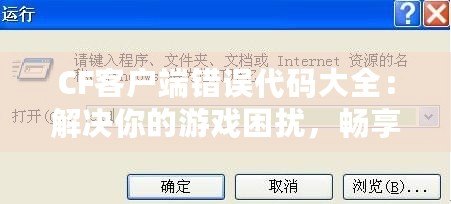 CF客戶端錯誤代碼大全：解決你的游戲困擾，暢享完美游戲體驗