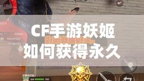 CF手游妖姬如何獲得永久：全攻略揭秘