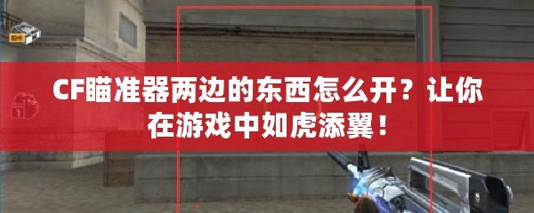 CF瞄準器兩邊的東西怎么開？讓你在游戲中如虎添翼！