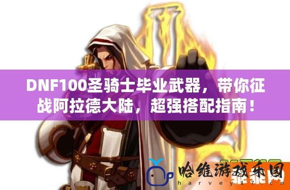 DNF100圣騎士畢業武器，帶你征戰阿拉德大陸，超強搭配指南！