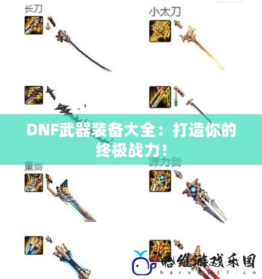 DNF武器裝備大全：打造你的終極戰力！