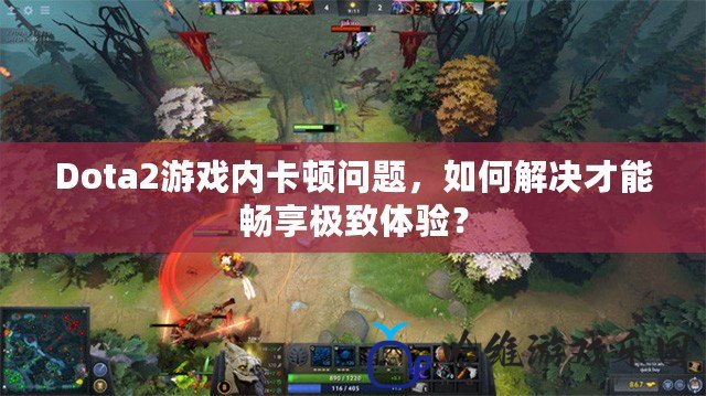 Dota2游戲內卡頓問題，如何解決才能暢享極致體驗？