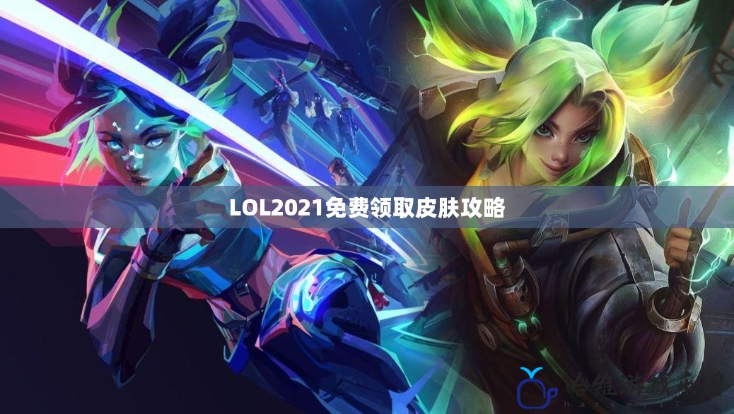 LOL2021免費領取皮膚攻略