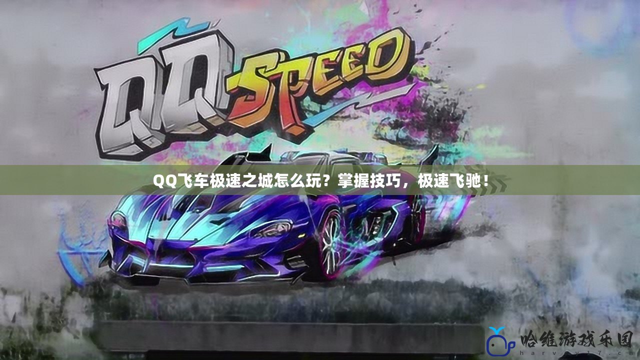 QQ飛車極速之城怎么玩？掌握技巧，極速飛馳！