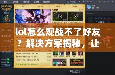 lol怎么觀戰(zhàn)不了好友？解決方案揭秘，讓你輕松觀戰(zhàn)游戲！