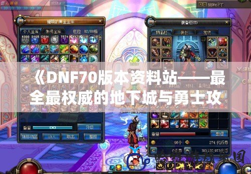 《DNF70版本資料站——最全最權威的地下城與勇士攻略資源，助你快速突破70級》