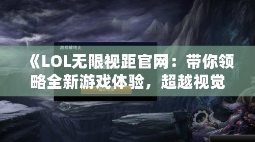 《LOL無限視距官網：帶你領略全新游戲體驗，超越視覺極限！》