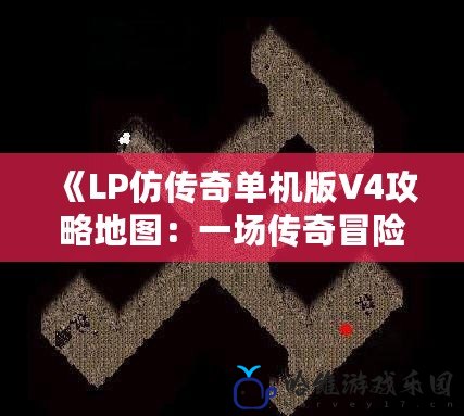 《LP仿傳奇單機(jī)版V4攻略地圖：一場傳奇冒險(xiǎn)的全新開啟》