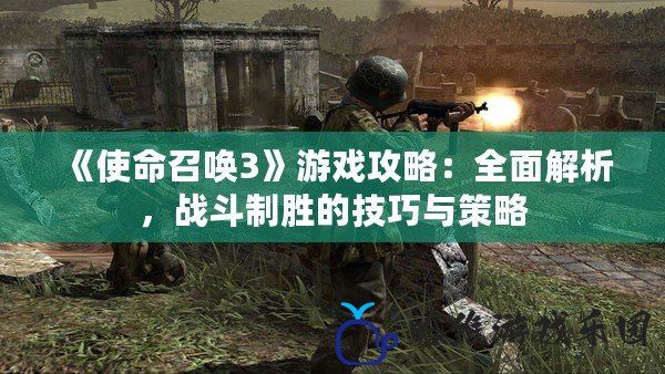 《使命召喚3》游戲攻略：全面解析，戰斗制勝的技巧與策略