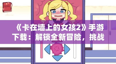 《卡在墻上的女孩2》手游下載：解鎖全新冒險，挑戰極限玩法！