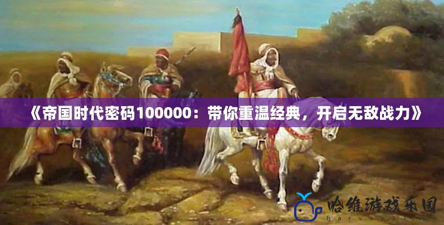 《帝國時代密碼100000：帶你重溫經典，開啟無敵戰力》