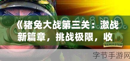 《豬兔大戰第三關：激戰新篇章，挑戰極限，收獲榮耀！》