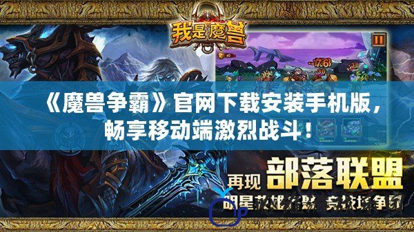 《魔獸爭霸》官網下載安裝手機版，暢享移動端激烈戰斗！