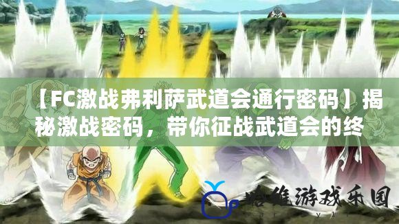 【FC激戰弗利薩武道會通行密碼】揭秘激戰密碼，帶你征戰武道會的終極奧秘！