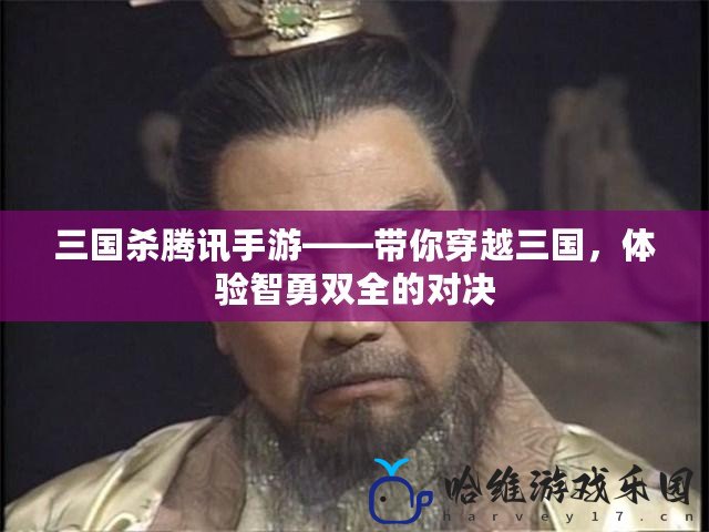 三國殺騰訊手游——帶你穿越三國，體驗(yàn)智勇雙全的對決