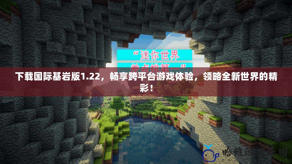 下載國際基巖版1.22，暢享跨平臺游戲體驗，領略全新世界的精彩！