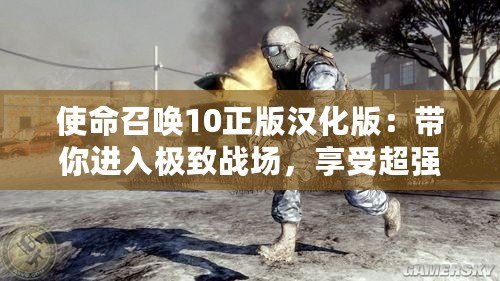 使命召喚10正版漢化版：帶你進入極致戰場，享受超強游戲體驗！