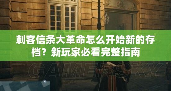 刺客信條大革命怎么開始新的存檔？新玩家必看完整指南