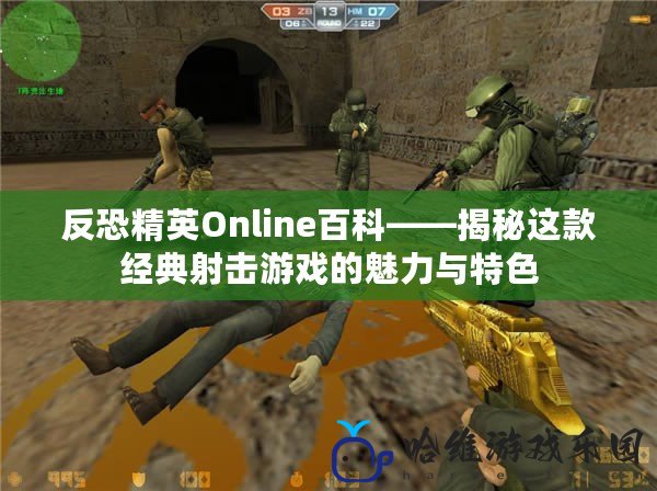 反恐精英Online百科——揭秘這款經(jīng)典射擊游戲的魅力與特色