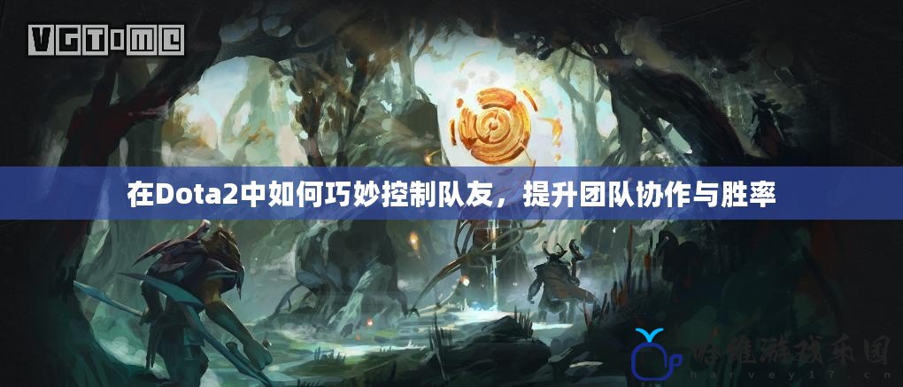 在Dota2中如何巧妙控制隊友，提升團隊協作與勝率