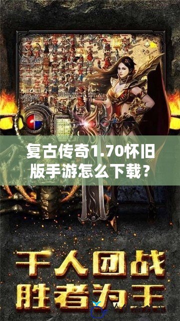 復古傳奇1.70懷舊版手游怎么下載？重溫經典，暢享極致游戲體驗