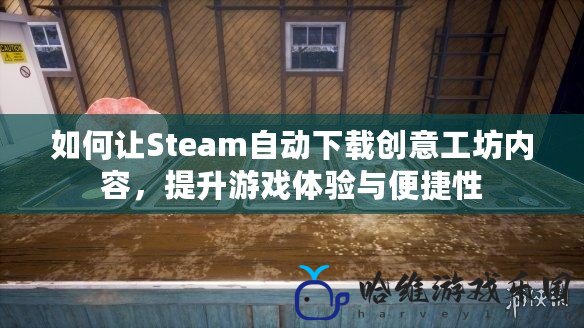 如何讓Steam自動下載創意工坊內容，提升游戲體驗與便捷性