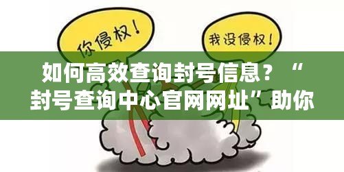 如何高效查詢封號信息？“封號查詢中心官網網址”助你快速解決賬號問題