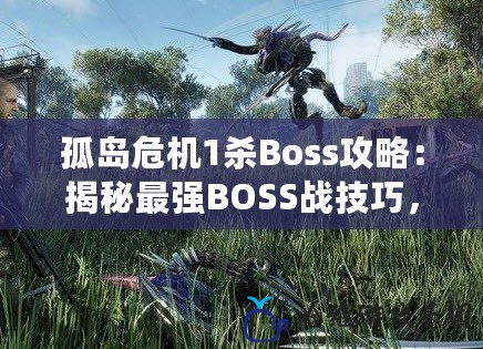 孤島危機1殺Boss攻略：揭秘最強BOSS戰技巧，讓你輕松制霸