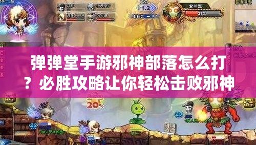 彈彈堂手游邪神部落怎么打？必勝攻略讓你輕松擊敗邪神！