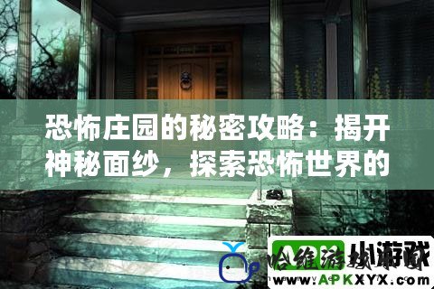 恐怖莊園的秘密攻略：揭開神秘面紗，探索恐怖世界的生存之道