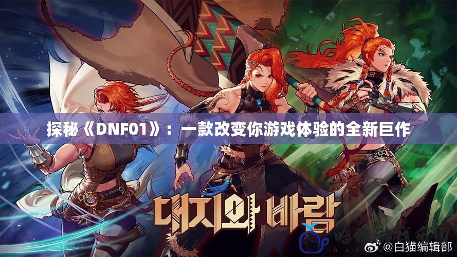 探秘《DNF01》：一款改變你游戲體驗的全新巨作