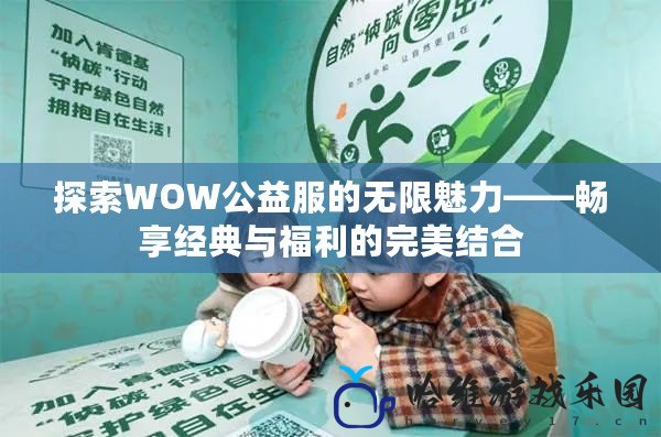 探索WOW公益服的無限魅力——暢享經(jīng)典與福利的完美結(jié)合