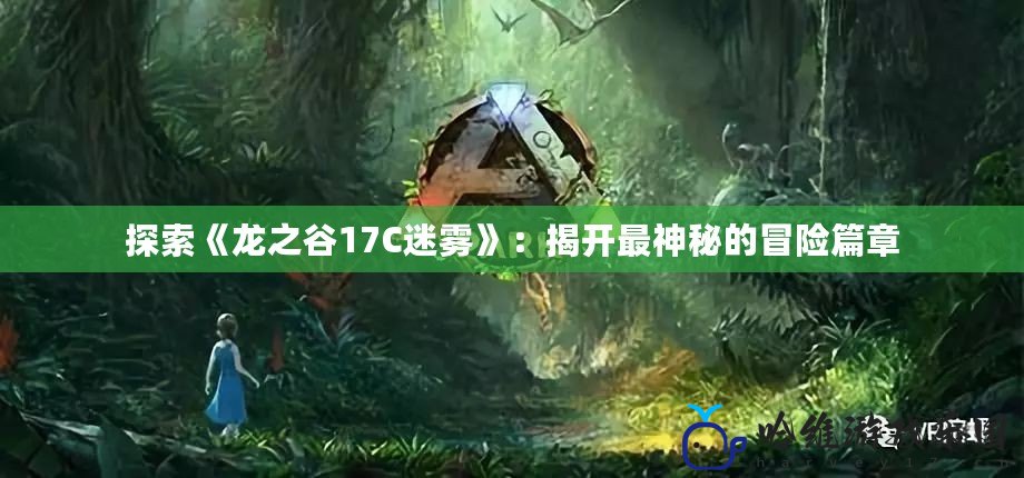 探索《龍之谷17C迷霧》：揭開最神秘的冒險篇章