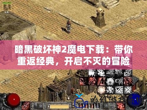 暗黑破壞神2魔電下載：帶你重返經典，開啟不滅的冒險之旅！