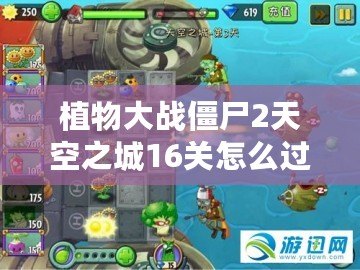 植物大戰僵尸2天空之城16關怎么過簡單？輕松通關攻略分享！