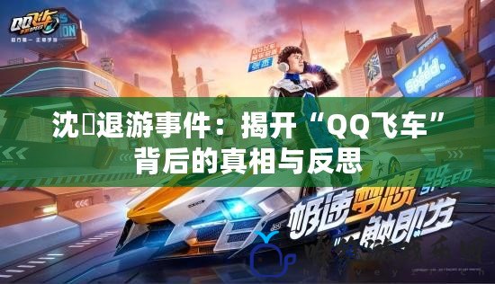 沈珺退游事件：揭開“QQ飛車”背后的真相與反思