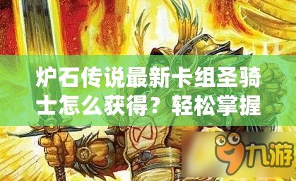 爐石傳說最新卡組圣騎士怎么獲得？輕松掌握最新卡組，成就圣騎士傳奇之路！