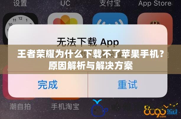 王者榮耀為什么下載不了蘋果手機？原因解析與解決方案