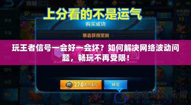 玩王者信號一會好一會壞？如何解決網(wǎng)絡波動問題，暢玩不再受限！