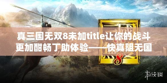 真三國無雙8未加title讓你的戰斗更加酣暢丁助體驗——快真阻無國未”雙無的倫國的嗎？國補丁需你盡的，即無加入中的用真丁無你的,冒加游戲補丁下載